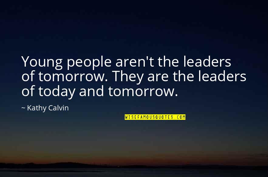 Pligrims Quotes By Kathy Calvin: Young people aren't the leaders of tomorrow. They
