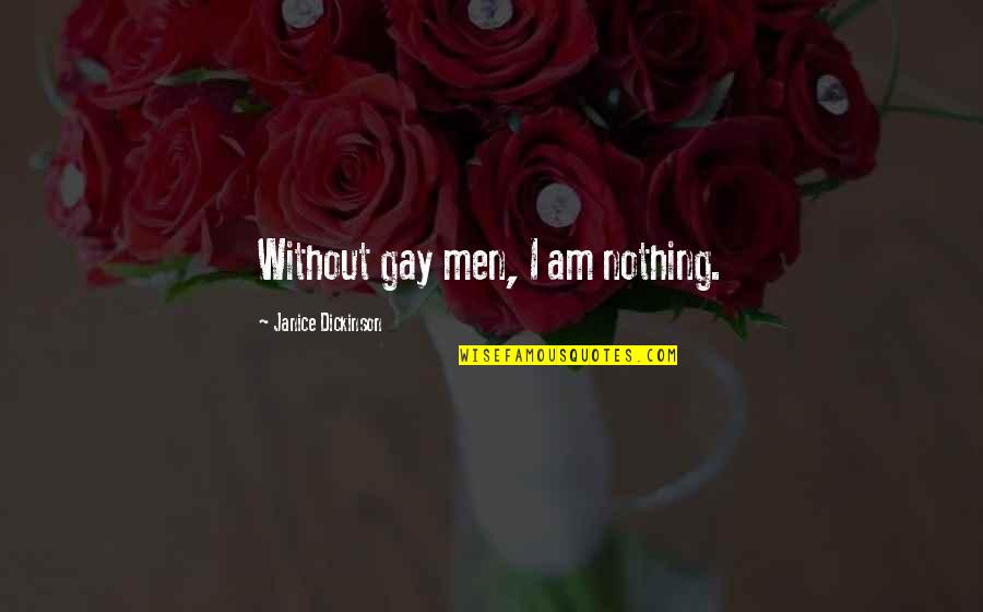 Plimbate Quotes By Janice Dickinson: Without gay men, I am nothing. Plimbate Quotes By Janice Dickinson: Without gay men, I am nothing.