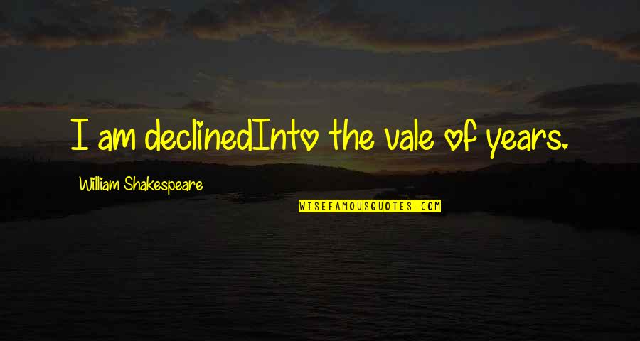 Plimbate Quotes By William Shakespeare: I am declinedInto the vale of years. Plimbate Quotes By William Shakespeare: I am declinedInto the vale of years.
