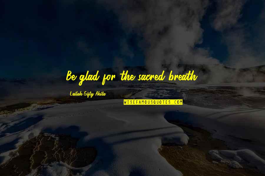 Pline Lancien Quotes By Lailah Gifty Akita: Be glad for the sacred breath. Pline Lancien Quotes By Lailah Gifty Akita: Be glad for the sacred breath.