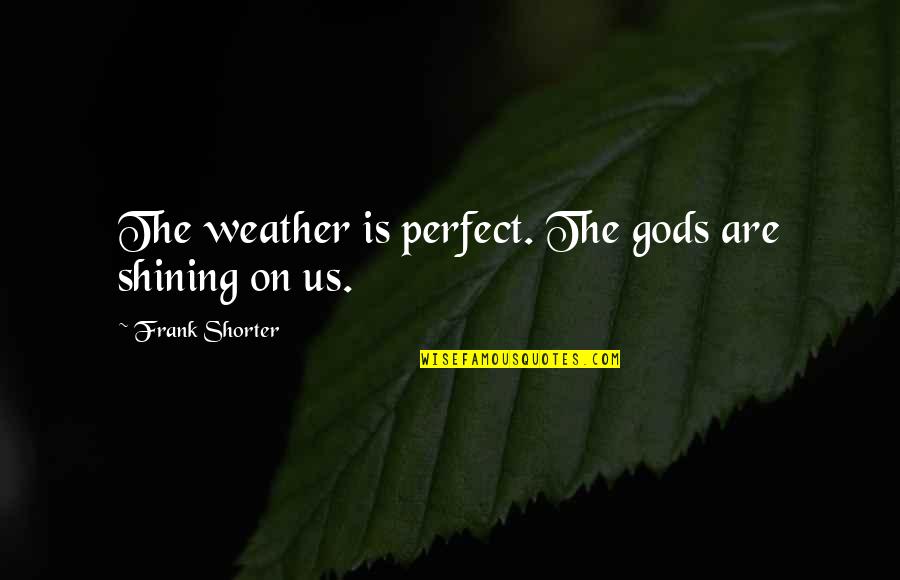 Plinius 9200 Quotes By Frank Shorter: The weather is perfect. The gods are shining