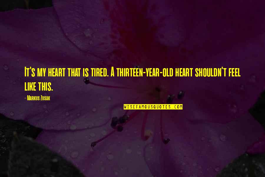 Plink Double Quotes By Markus Zusak: It's my heart that is tired. A thirteen-year-old