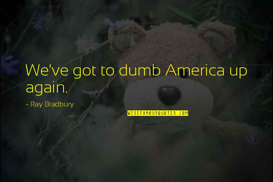 Plinker Quotes By Ray Bradbury: We've got to dumb America up again.