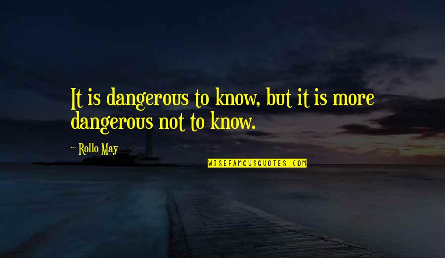 Plinki Quotes By Rollo May: It is dangerous to know, but it is