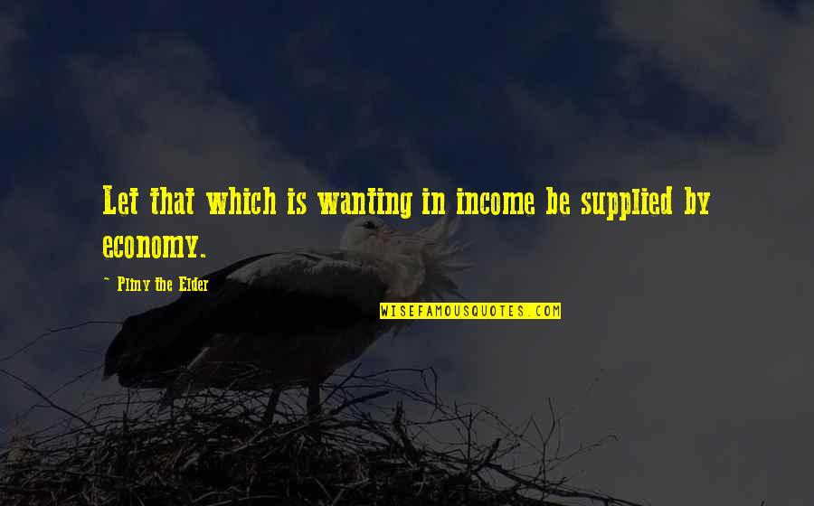 Pliny Quotes By Pliny The Elder: Let that which is wanting in income be