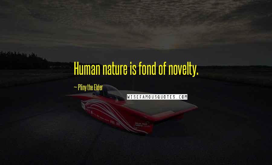 Pliny The Elder quotes: Human nature is fond of novelty.