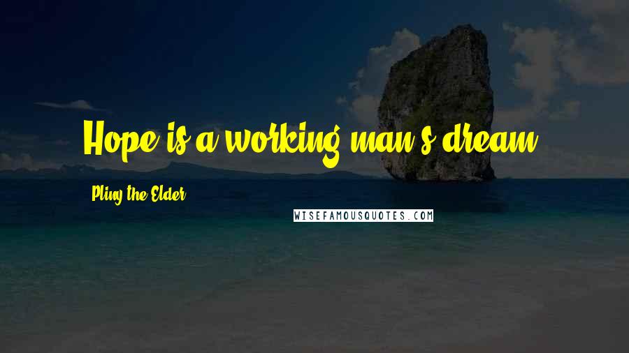 Pliny The Elder quotes: Hope is a working-man's dream.