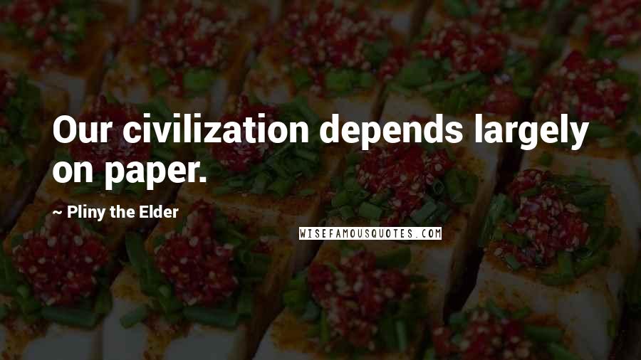 Pliny The Elder quotes: Our civilization depends largely on paper.