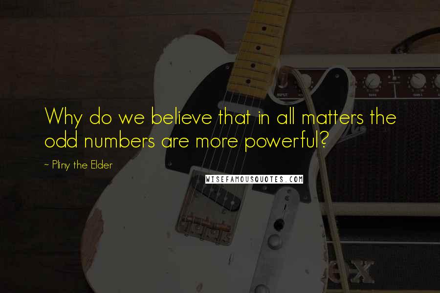 Pliny The Elder quotes: Why do we believe that in all matters the odd numbers are more powerful?