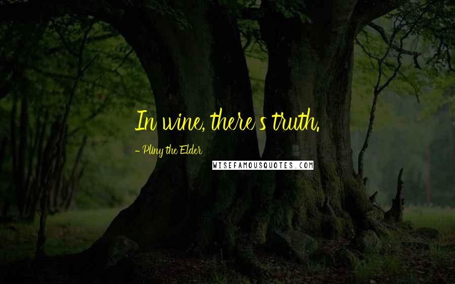 Pliny The Elder quotes: In wine, there's truth.