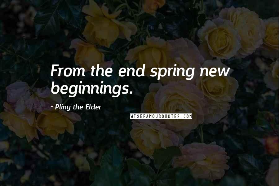 Pliny The Elder quotes: From the end spring new beginnings.