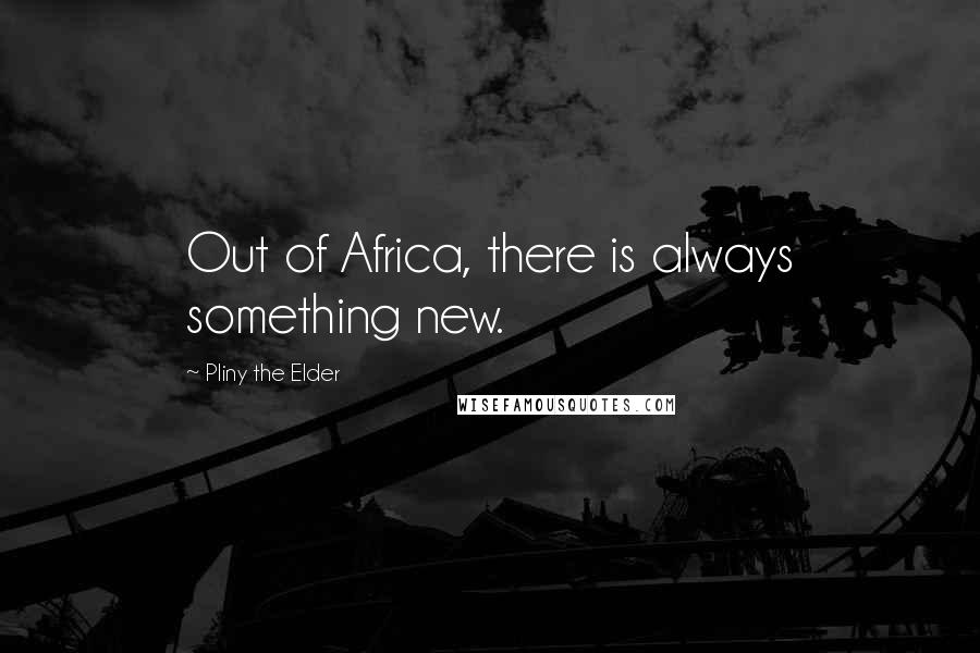 Pliny The Elder quotes: Out of Africa, there is always something new.