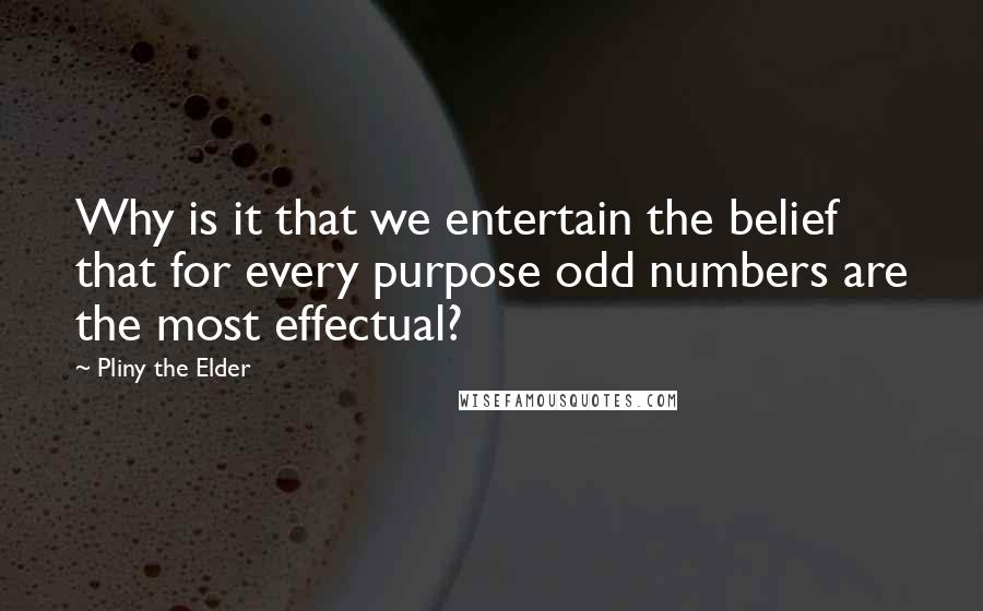 Pliny The Elder quotes: Why is it that we entertain the belief that for every purpose odd numbers are the most effectual?