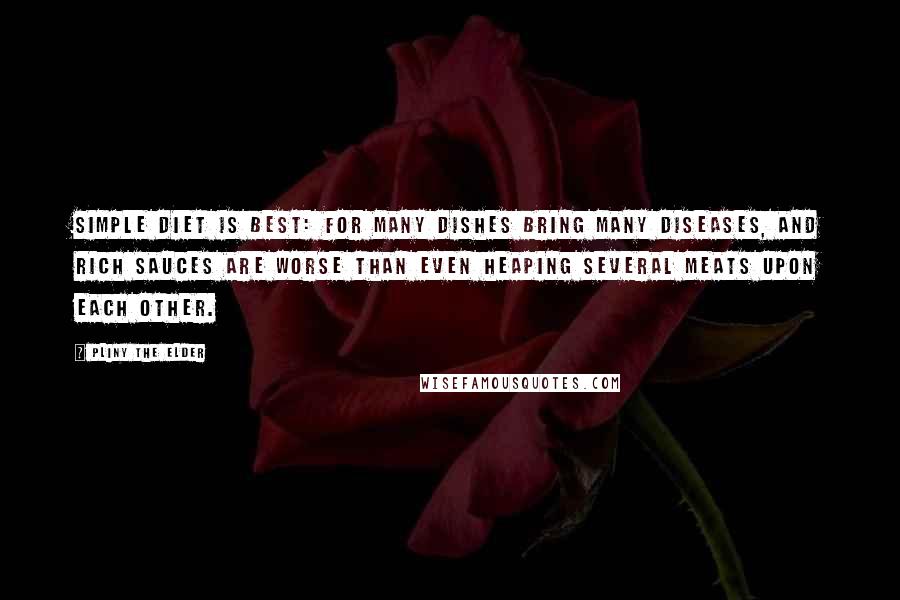 Pliny The Elder quotes: Simple diet is best: for many dishes bring many diseases, and rich sauces are worse than even heaping several meats upon each other.