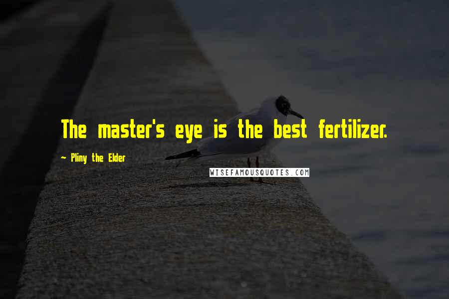 Pliny The Elder quotes: The master's eye is the best fertilizer.