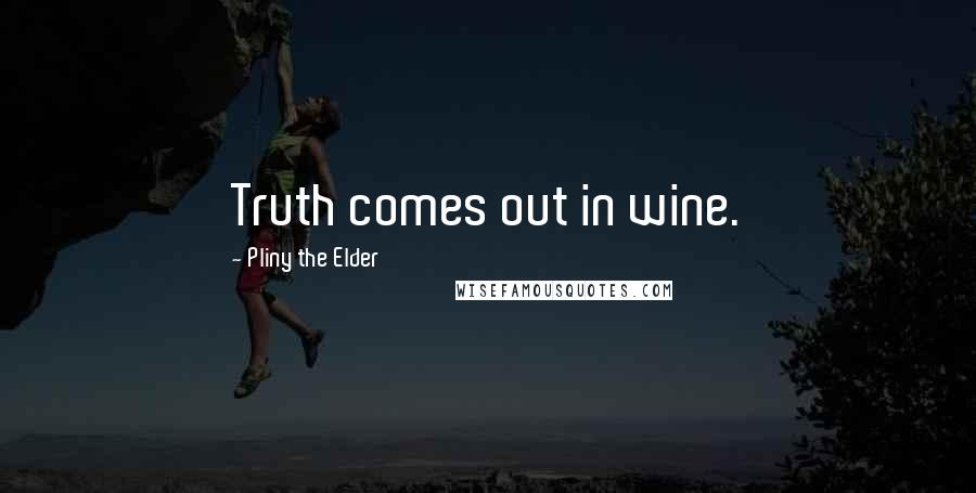 Pliny The Elder quotes: Truth comes out in wine.