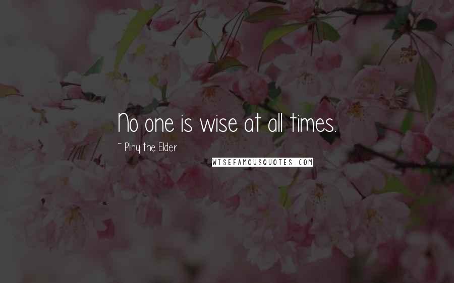 Pliny The Elder quotes: No one is wise at all times.