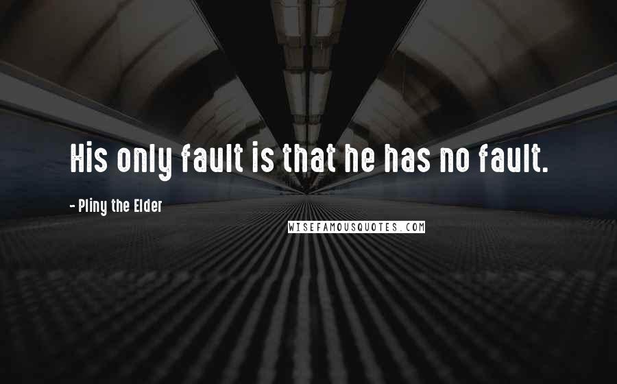 Pliny The Elder quotes: His only fault is that he has no fault.