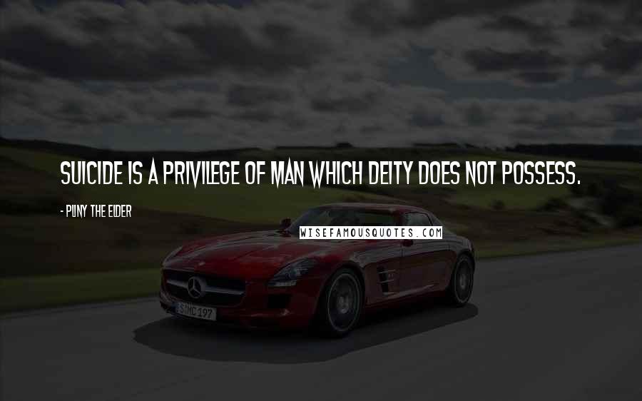 Pliny The Elder quotes: Suicide is a privilege of man which deity does not possess.