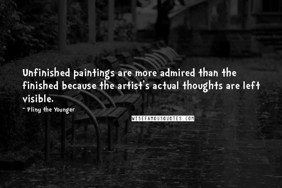 Pliny The Younger quotes: Unfinished paintings are more admired than the finished because the artist's actual thoughts are left visible. Pliny The Younger quotes: Unfinished paintings are more admired than the finished because the artist's actual thoughts are left visible.