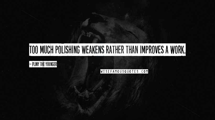 Pliny The Younger quotes: Too much polishing weakens rather than improves a work.