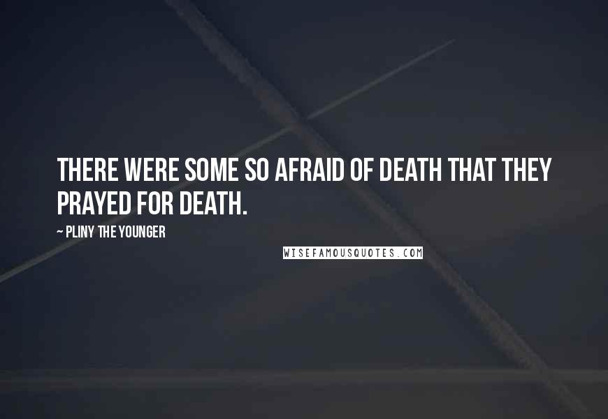 Pliny The Younger quotes: There were some so afraid of death that they prayed for death.