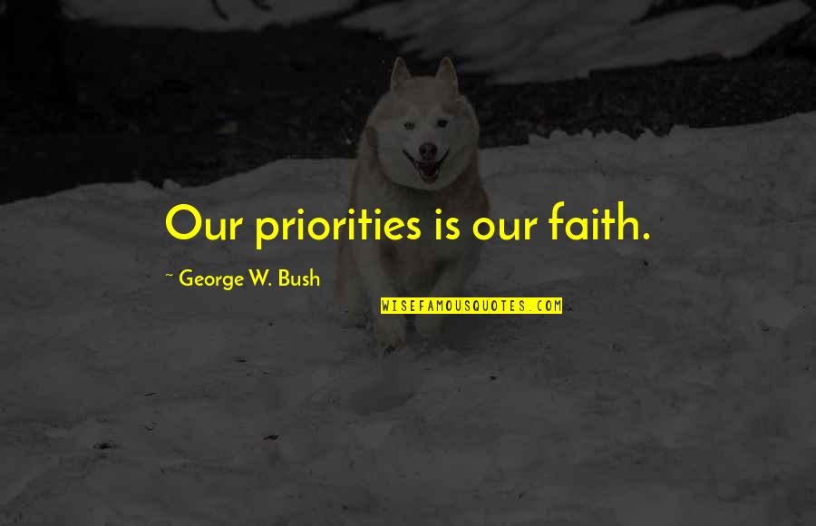 Pliskin Quotes By George W. Bush: Our priorities is our faith.