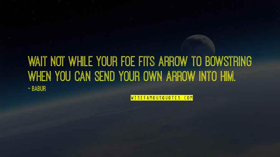 Pliskin Snake Quotes By Babur: Wait not while your foe fits arrow to