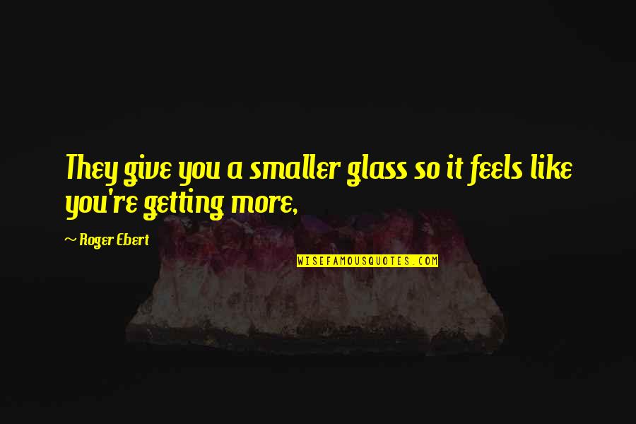 Plisse Quotes By Roger Ebert: They give you a smaller glass so it