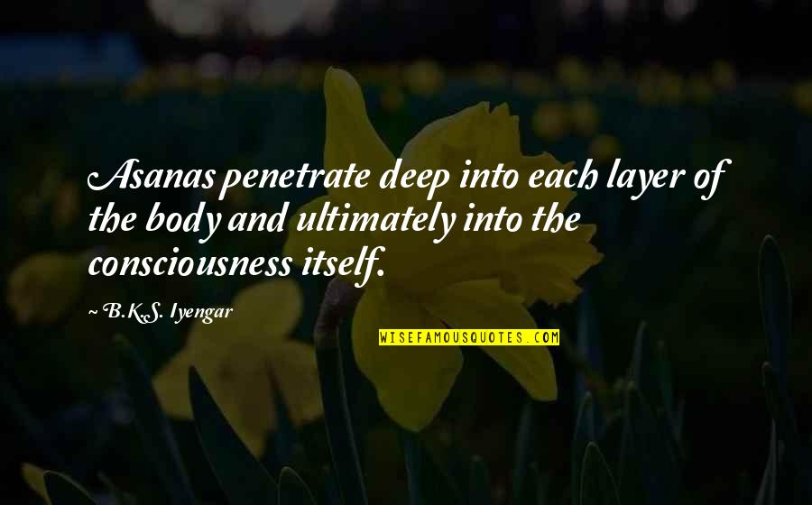 Plitheon Quotes By B.K.S. Iyengar: Asanas penetrate deep into each layer of the