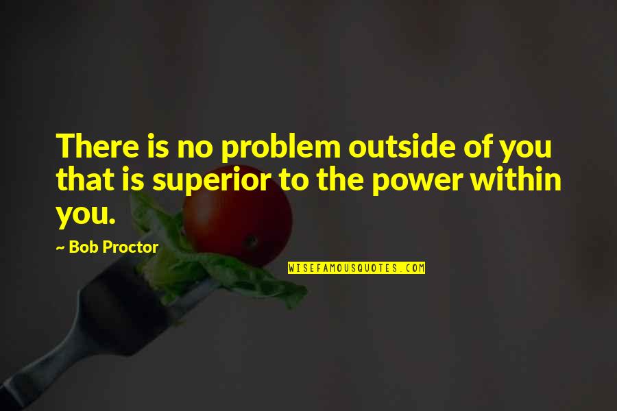 Plitics Quotes By Bob Proctor: There is no problem outside of you that