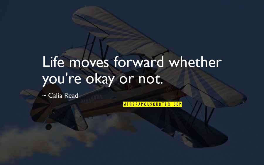 Plitics Quotes By Calia Read: Life moves forward whether you're okay or not.