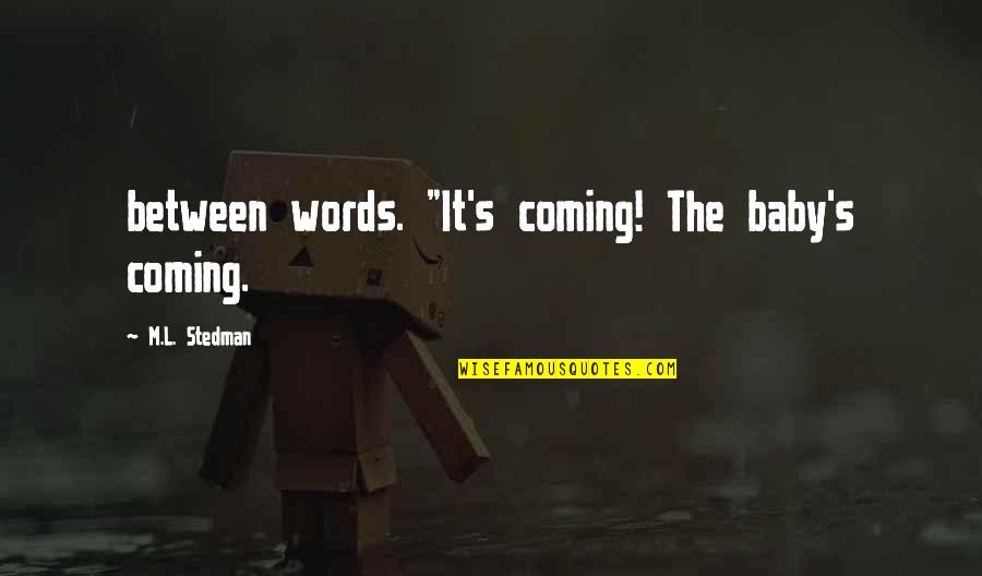 Plitnick Home Quotes By M.L. Stedman: between words. "It's coming! The baby's coming. Plitnick Home Quotes By M.L. Stedman: between words. "It's coming! The baby's coming.
