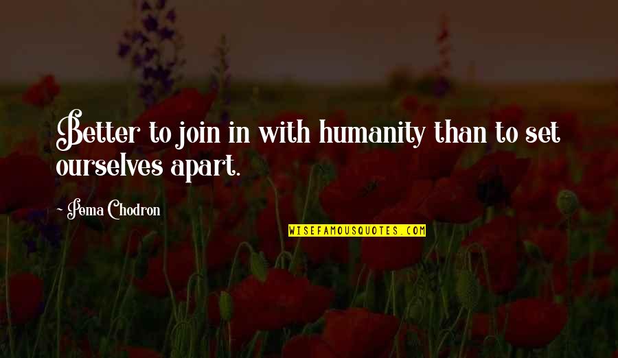 Plitnick Home Quotes By Pema Chodron: Better to join in with humanity than to Plitnick Home Quotes By Pema Chodron: Better to join in with humanity than to