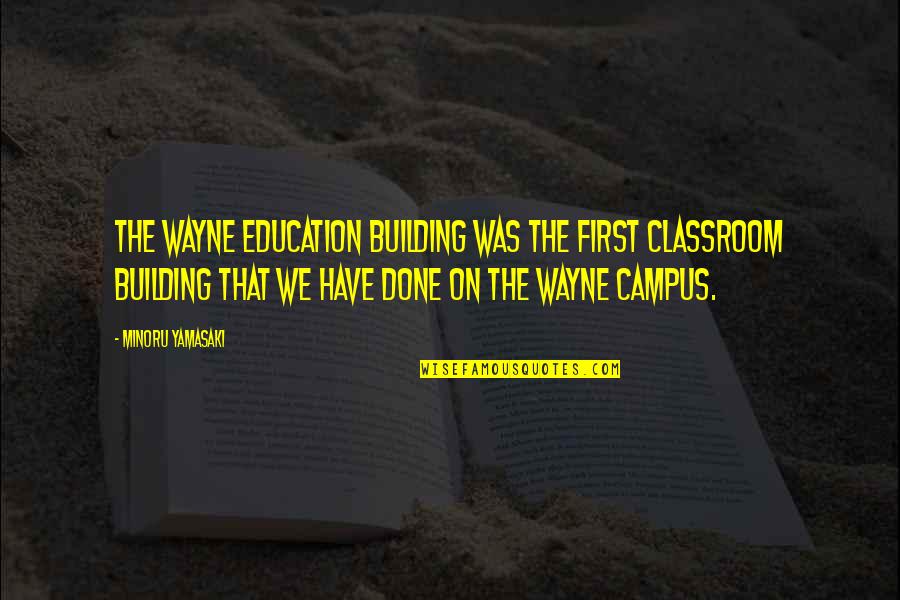 Plitt Crane Quotes By Minoru Yamasaki: The Wayne Education Building was the first classroom