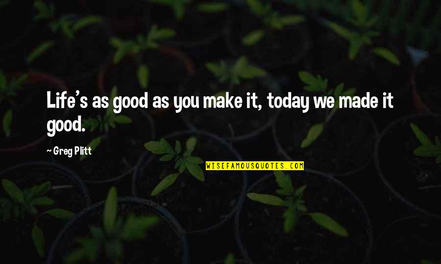 Plitt Greg Quotes By Greg Plitt: Life's as good as you make it, today