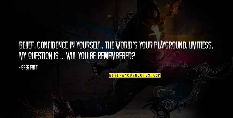 Plitt Greg Quotes By Greg Plitt: Belief, confidence in yourself.. the world's your playground. Plitt Greg Quotes By Greg Plitt: Belief, confidence in yourself.. the world's your playground.