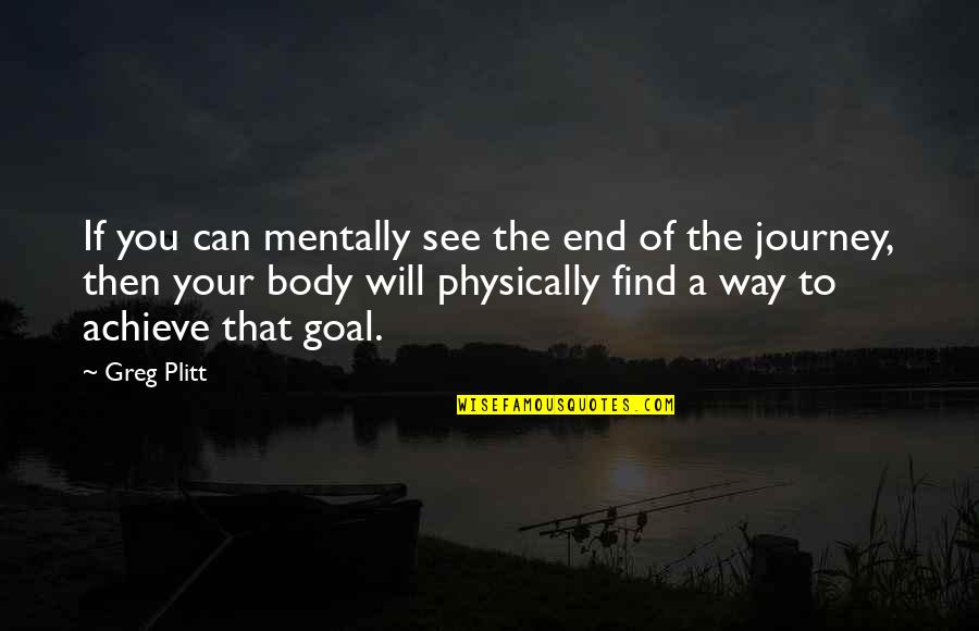 Plitt Greg Quotes By Greg Plitt: If you can mentally see the end of Plitt Greg Quotes By Greg Plitt: If you can mentally see the end of