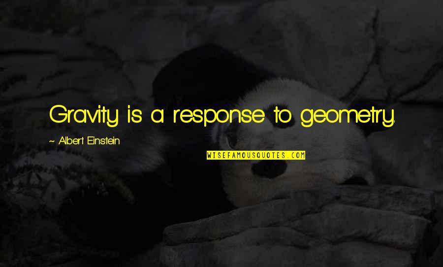 Plitting Quotes By Albert Einstein: Gravity is a response to geometry.