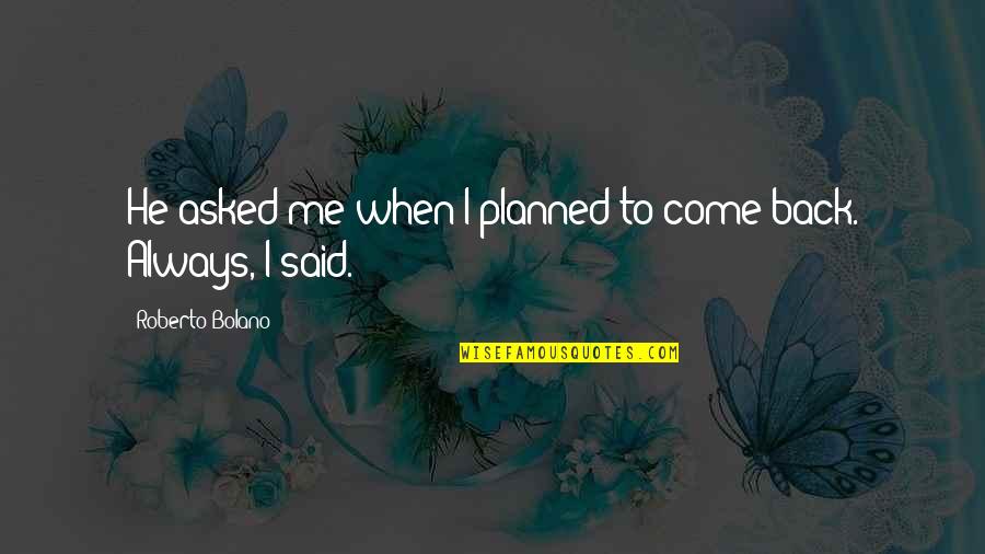Pliura Champaign Quotes By Roberto Bolano: He asked me when I planned to come
