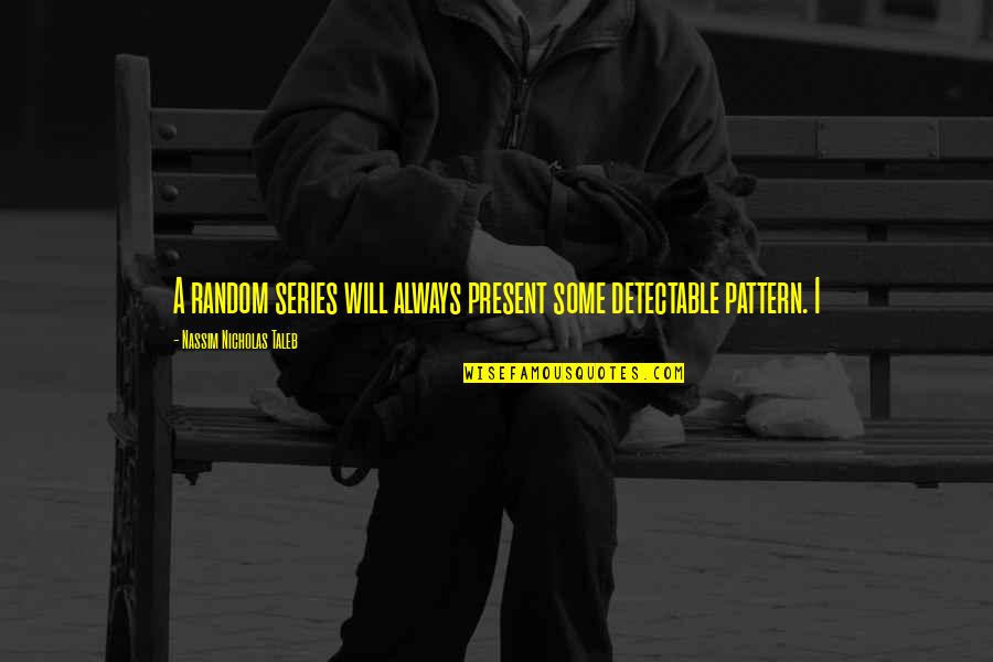 Pliuralizmas Quotes By Nassim Nicholas Taleb: A random series will always present some detectable Pliuralizmas Quotes By Nassim Nicholas Taleb: A random series will always present some detectable