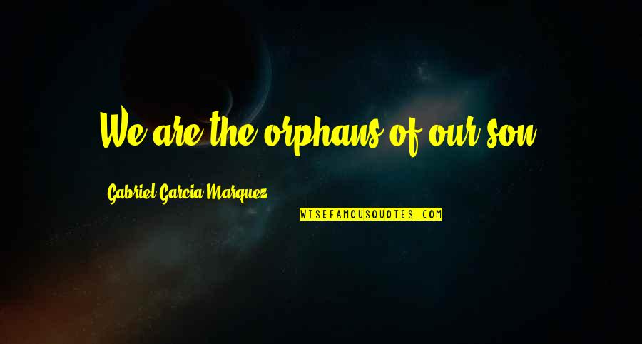 Pljunem Quotes By Gabriel Garcia Marquez: We are the orphans of our son.