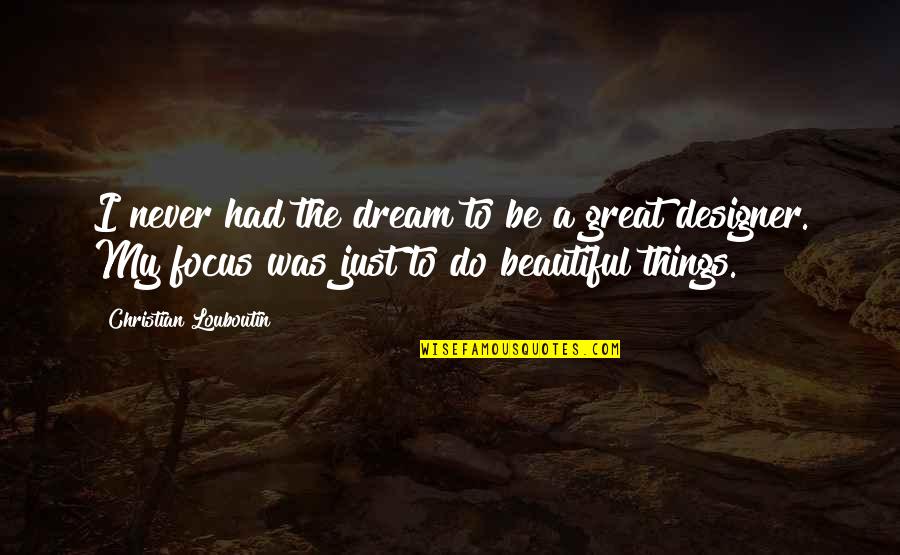 Pll Goodbye Quote Quotes By Christian Louboutin: I never had the dream to be a Pll Goodbye Quote Quotes By Christian Louboutin: I never had the dream to be a