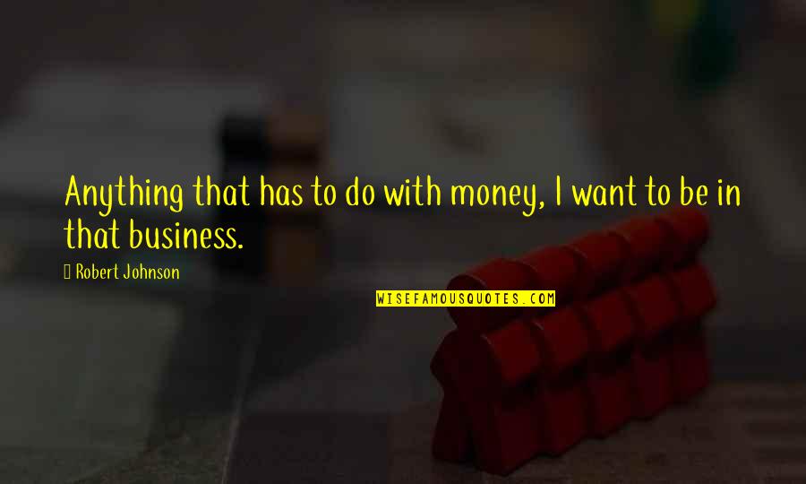 Pll S2 Quotes By Robert Johnson: Anything that has to do with money, I Pll S2 Quotes By Robert Johnson: Anything that has to do with money, I