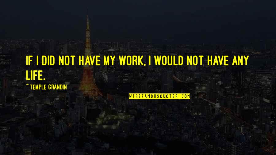 Pll Wetpaint Quotes By Temple Grandin: If I did not have my work, I Pll Wetpaint Quotes By Temple Grandin: If I did not have my work, I