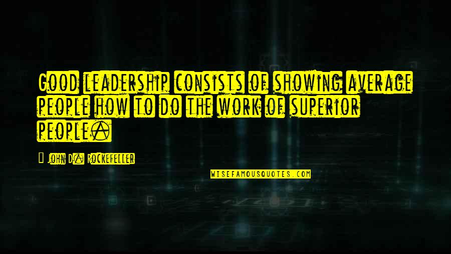 Plnej Pek C Quotes By John D. Rockefeller: Good leadership consists of showing average people how