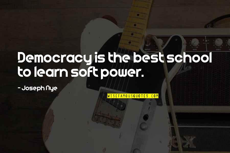 Plnge Pamae Quotes By Joseph Nye: Democracy is the best school to learn soft