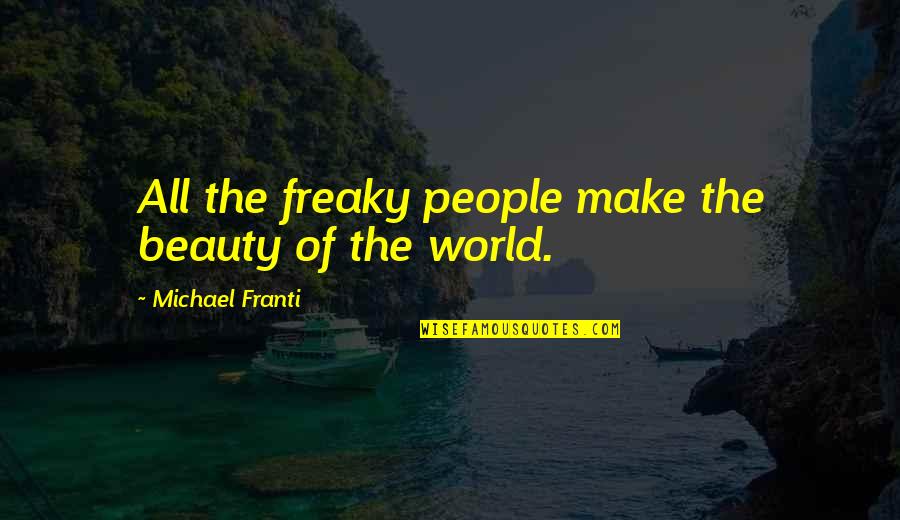 Ploaia Wikipedia Quotes By Michael Franti: All the freaky people make the beauty of Ploaia Wikipedia Quotes By Michael Franti: All the freaky people make the beauty of