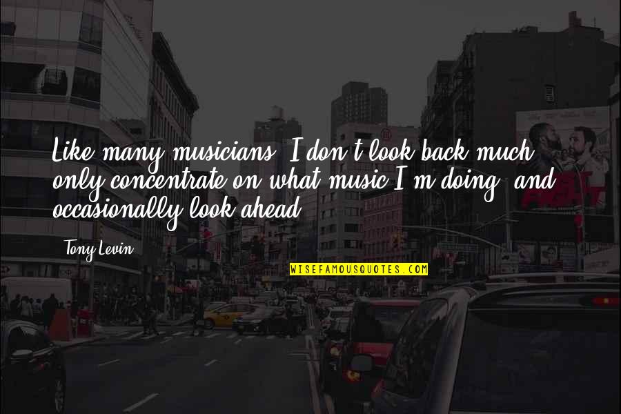 Ploaie De Toamna Quotes By Tony Levin: Like many musicians, I don't look back much Ploaie De Toamna Quotes By Tony Levin: Like many musicians, I don't look back much