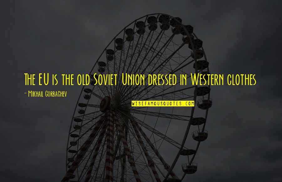 Plocha Lichobe N Ku Quotes By Mikhail Gorbachev: The EU is the old Soviet Union dressed Plocha Lichobe N Ku Quotes By Mikhail Gorbachev: The EU is the old Soviet Union dressed